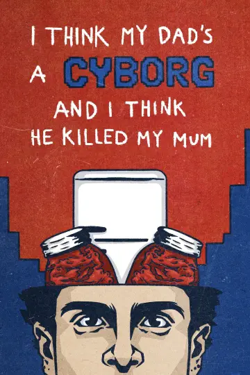 I Think My Dad's a Cyborg and I Think He Killed My Mum plakat