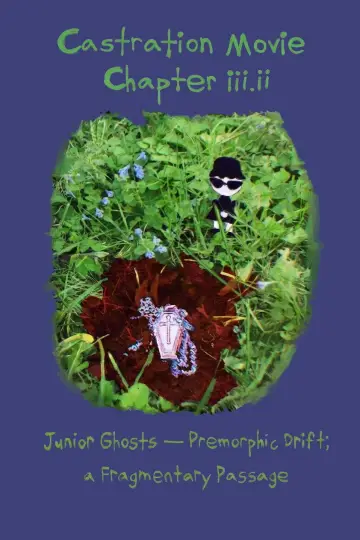 Castration Movie Chapter iii. Junior Ghosts—Premorphic Drift; a fragmentary passage
